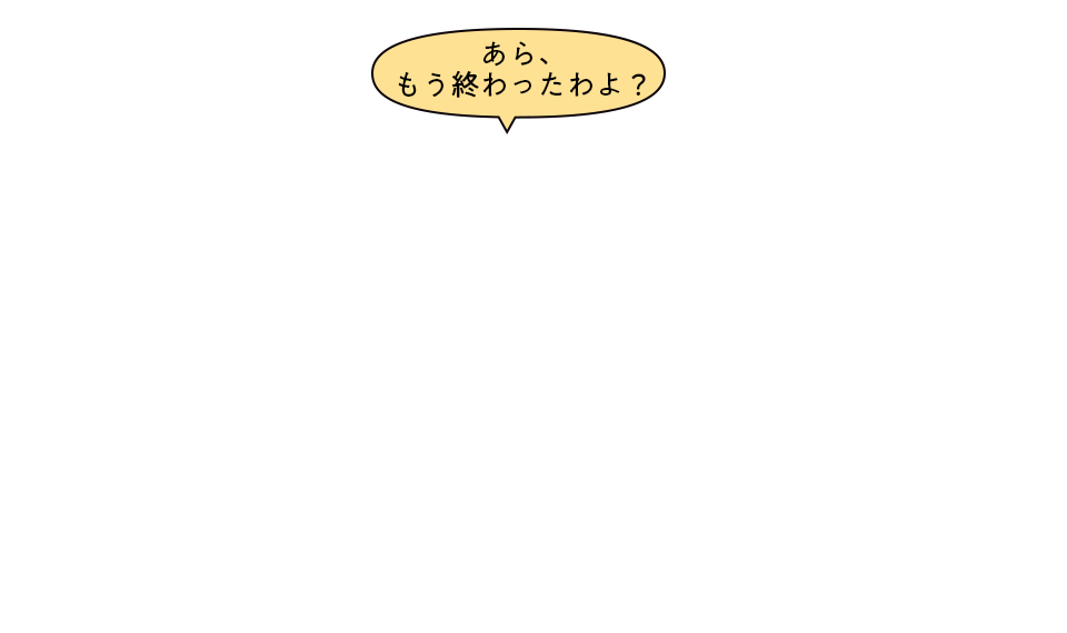あら、もう終わったわよ?