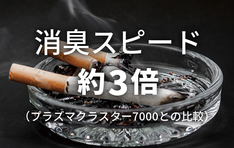 消臭スピードは約3倍(プラズマクラスター7000との比較)