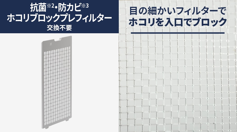 抗菌・防カビホコリブロックプレフィルターは交換不要です。目の細かいフィルターでホコリを入り口でブロック