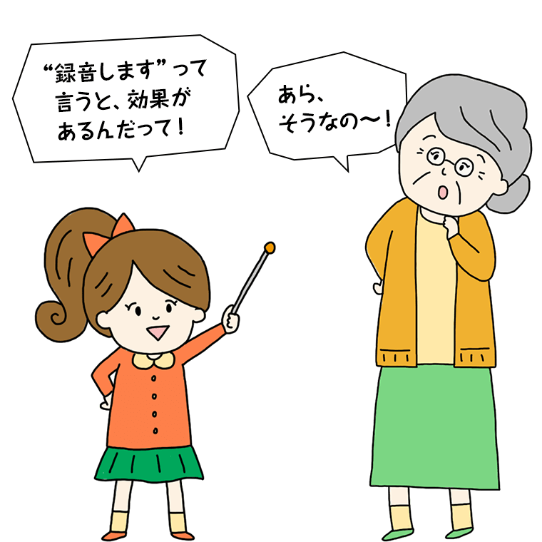 録音しますって言うと、効果があるんだって！