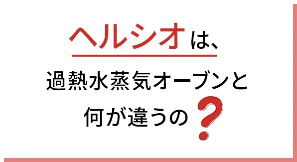 ヘルシオは、過熱水蒸気オーブンと何が違うの？