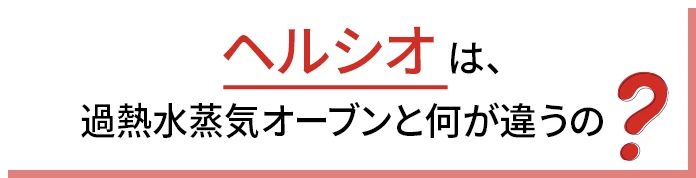 ヘルシオは、過熱水蒸気オーブンと何が違うの？