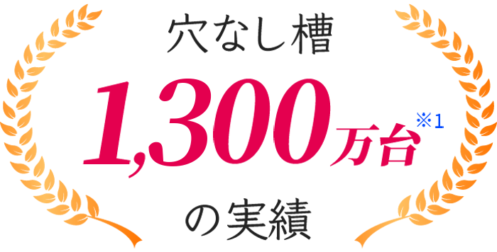 穴なし槽 1,200万台※1の実績