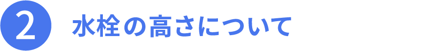 その2、水栓の高さについて。