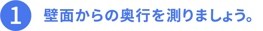 その1、壁面からの奥行を測りましょう。