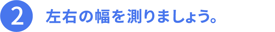 その2、左右の幅を測りましょう。