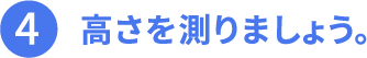 その4、高さを測りましょう。