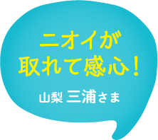 ニオイが取れて感心！山梨 三浦さま