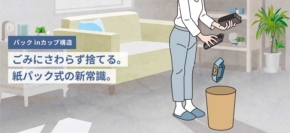 パックinカップ構造　ごみにさわらず捨てる。紙パック式の新常識。