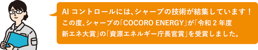 AIコントロールには、シャープの技術が結集しています！この度、シャープの「COCORO ENERGY」が「令和2年度新エネ大賞」の「資源エネルギー庁長官賞」を受賞しました。