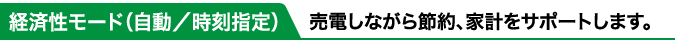 経済性モード（自動／時刻指定）:売電しながら節約、家計をサポートします。