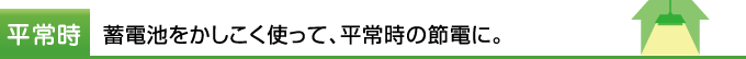 平常時　蓄電池をかしこく使って、平常時の節電に。