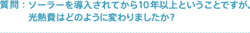 質問:ソーラーを導入されてから10年以上ということですが、光熱費はどのように変わりましたか?