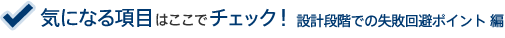 気になる項目はここでチェック!設計段階での失敗回避ポイント 編