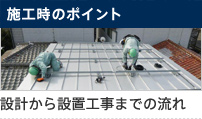 施工時のポイント 設計から設置工事までの流れ