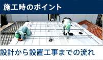 施工時のポイント 設計から設置工事までの流れ