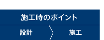 施工時のポイント 設計>施工