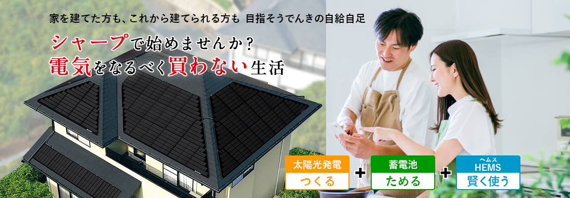 家を建てた方も、これから建てられる方もシャープの太陽光発電と蓄電池で 目指そうでんきの自給自足