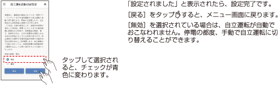 タップして選択されると、チェックが青色に変わります。 「設定されました」と表示されたら、設定完了です。[戻る]をタップすると、メニュー画面に戻ります。[無効]を選択されている場合は、自立運転が自動でおこなわれません。停電の都度、手動で自立運転に切り替えることができます。