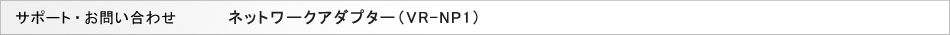 �T�|�[�g���₢���킹�F�l�b�g���[�N�A�_�v�^�[�iVR-NP1�j