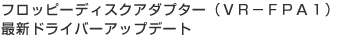 �t���b�s�[�f�B�X�N�A�_�v�^�[�iVR-FPA1�j�ŐV�h���C�o�[�A�b�v�f�[�g