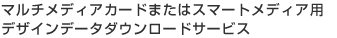 �}���`���f�B�A�J�[�h�܂��̓X�}�[�g���f�B�A�p�f�U�C���f�[�^�_�E�����[�h�T�[�r�X