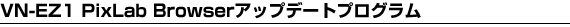 VN-EZ1 PixLab Browser �A�b�v�f�[�g�v���O����
