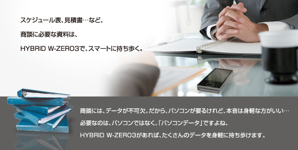 �X�P�W���[���\�A���Ϗ��c�ȂǁA���k�ɕK�v�Ȏ����́AHYBRID W-ZERO3�ŁA�X�}�[�g�Ɏ��������B