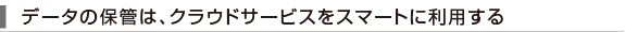 �f�[�^�̕ۊǂ́A�N���E�h�T�[�r�X���X�}�[�g�ɗ��p����